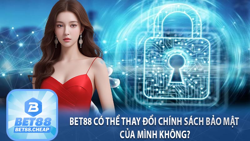 BET88 có thể thay đổi chính sách bảo mật của mình không?