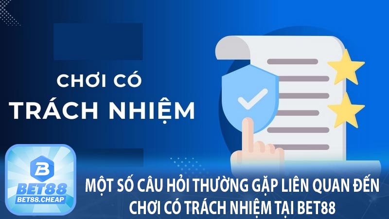 Một số câu hỏi thường gặp liên quan đến chơi có trách nhiệm tại bet88 